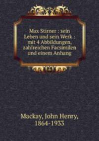 Max Stirner : sein Leben und sein Werk : mit 4 Abbildungen, zahlreichen Facsimilen und einem Anhang