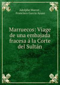 Marruecos: Viage de una embajada fracesa a la Corte del Sultan
