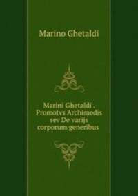 Marini Ghetaldi . Promotvs Archimedis sev De varijs corporum generibus .