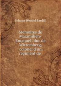 Memoires de Maximilien-Emanuel: duc de Wirtemberg, colonel d