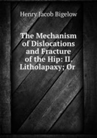 The Mechanism of Dislocations and Fracture of the Hip: II. Litholapaxy; Or .