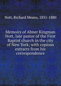 Memoirs of Abner Kingman Nott, late pastor of the First Baptist church in the city of New York; with copious extracts from his correspondence