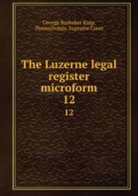 The Luzerne legal register microform. 12