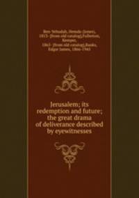 Jerusalem; its redemption and future; the great drama of deliverance described by eyewitnesses