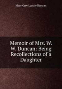 Memoir of Mrs. W. W. Duncan: Being Recollections of a Daughter
