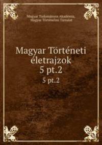 Magyar Trtneti letrajzok. 5 pt.2
