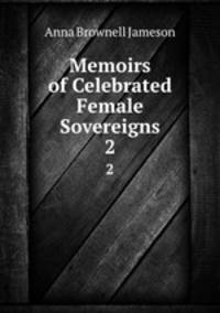 Memoirs of Celebrated Female Sovereigns. 2