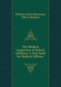 The Medical Inspection of School Children: A Text-book for Medical Officers .
