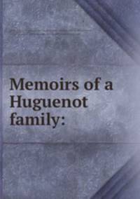Memoirs of a Huguenot family: