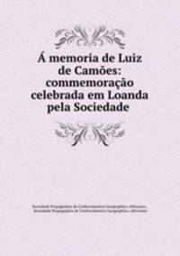 A memoria de Luiz de Camoes: commemoracao celebrada em Loanda pela Sociedade .