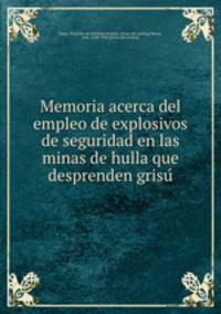 Memoria acerca del empleo de explosivos de seguridad en las minas de hulla que desprenden grisu?
