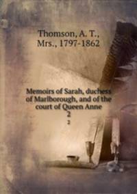 Memoirs of Sarah, duchess of Marlborough, and of the court of Queen Anne. 2