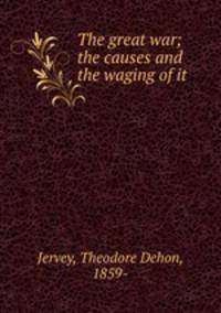 The great war; the causes and the waging of it