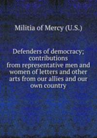 Defenders of democracy; contributions from representative men and women of letters and other arts from our allies and our own country