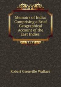 Memoirs of India: Comprising a Brief Geographical Account of the East Indies .