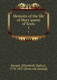 Memoirs of the life of Mary queen of Scots. 1