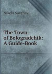 The Town of Belogradchik: A Guide-Book
