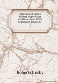Memoirs of James Robert Hope-Scott of Abbotsford: With Selections from His .. 2