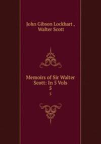 Memoirs of Sir Walter Scott: In 5 Vols.. 5