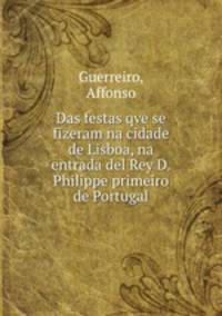 Das festas qve se fizeram na cidade de Lisboa, na entrada del Rey D. Philippe primeiro de Portugal
