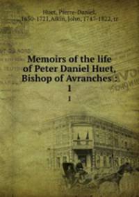 Memoirs of the life of Peter Daniel Huet, Bishop of Avranches :. 1