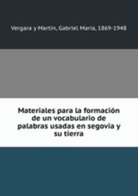 Materiales para la formacin de un vocabulario de palabras usadas en segovia y su tierra