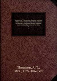 Memoirs of Viscountess Sundon, mistress of the robes to Queen Caroline, consort of George II; including letters from the most celebated persons of her time. 1