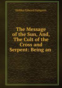 The Message of the Sun, And, The Cult of the Cross and Serpent: Being an .
