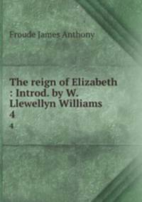 The reign of Elizabeth : Introd. by W. Llewellyn Williams. 4