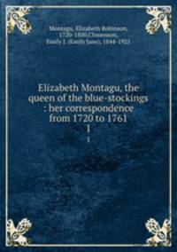 Elizabeth Montagu, the queen of the blue-stockings : her correspondence from 1720 to 1761. 1
