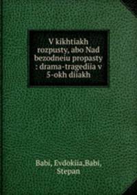 V kikhtiakh rozpusty, abo Nad bezodneiu propasty : drama-tragediia v 5-okh diiakh