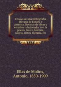 Ensayo de una bibliografia literaria de Espana y America. Noticias de obras y estudios relacionados con la poesia, teatro, historia, novela, critica literaria, etc.