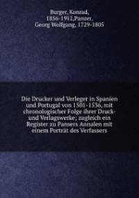 Die Drucker und Verleger in Spanien und Portugal von 1501-1536, mit chronologischer Folge ihrer Druck- und Verlagswerke; zugleich ein Register zu Pansers Annalen mit einem Portrat des Verfassers