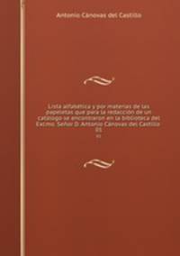 Lista alfabetica y por materias de las papeletas que para la redaccion de un catalogo se encontraron en la biblioteca del Excmo. Senor D. Antonio Canovas del Castillo
