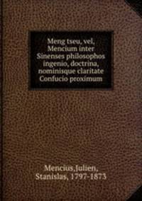 Meng tseu, vel, Mencium inter Sinenses philosophos ingenio, doctrina, nominisque claritate Confucio proximum