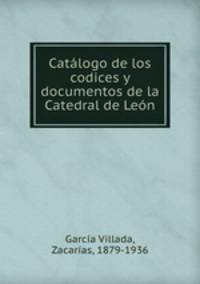 Catalogo de los codices y documentos de la Catedral de Leon
