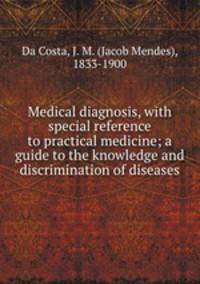 Medical diagnosis, with special reference to practical medicine; a guide to the knowledge and discrimination of diseases