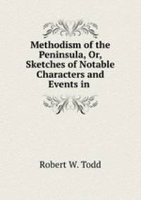 Methodism of the Peninsula, Or, Sketches of Notable Characters and Events in .