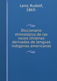 Diccionario etimolojico de las voces chilenas derivadas de lenguas indigenas americanas