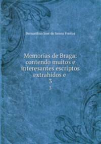 Memorias de Braga: contendo muitos e interesantes escriptos extrahidos e .. 3