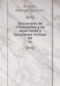 Diccionario de Chilenismos y de otras voces y locuciones viciosas. 04
