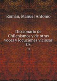 Diccionario de Chilenismos y de otras voces y locuciones viciosas. 03