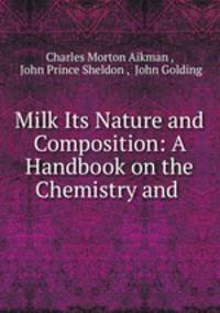 Milk Its Nature and Composition: A Handbook on the Chemistry and .