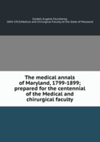 The medical annals of Maryland, 1799-1899; prepared for the centennial of the Medical and chirurgical faculty