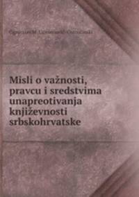 Misli o vaznosti, pravcu i sredstvima unapreotivanja knjizevnosti srbskohrvatske