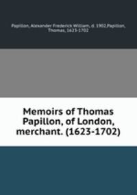 Memoirs of Thomas Papillon, of London, merchant. (1623-1702)