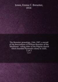 The Brewster genealogy, 1566-1907; a record of the descendants of William Brewster of the "Mayflower." ruling elder of the Pilgrim church which founded Plymouth colony in 1620;. 2, pt.2