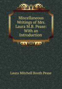 Miscellaneous Writings of Mrs. Laura M.B. Pease: With an Introduction .