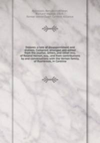 Dolores: a tale of disappointment and distress. Compiled, arranged and edited from the journal, letters, and other mss. of Roland Vernon, esq.; and from contributions by and conversations with the Vernon family, of Rushbrook, in Carolina