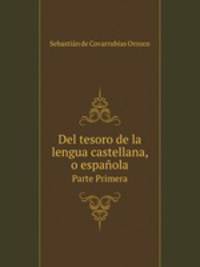 Del tesoro de la lengua castellana, o espaola. Volume 1